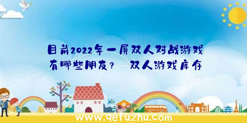 目前2022年一屏双人对战游戏有哪些朋友？